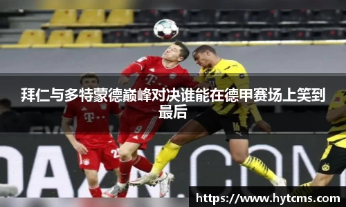 拜仁与多特蒙德巅峰对决谁能在德甲赛场上笑到最后