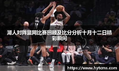 湖人对阵篮网比赛回顾及比分分析十月十二日精彩瞬间